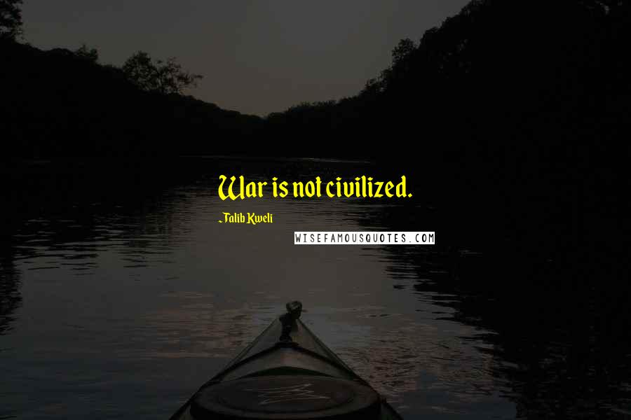 Talib Kweli Quotes: War is not civilized.