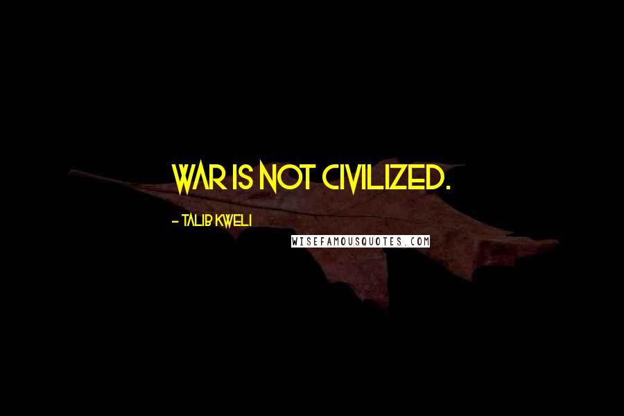 Talib Kweli Quotes: War is not civilized.