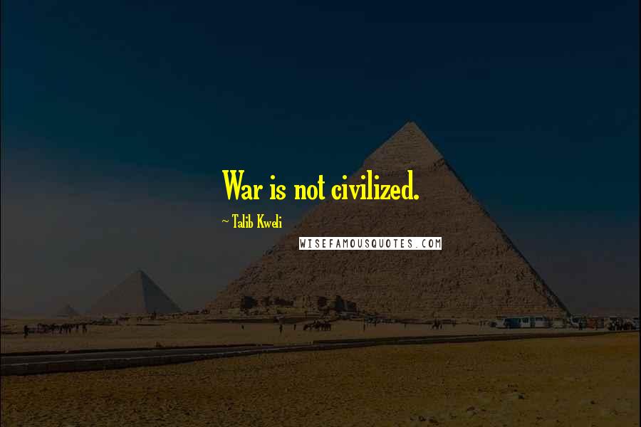Talib Kweli Quotes: War is not civilized.