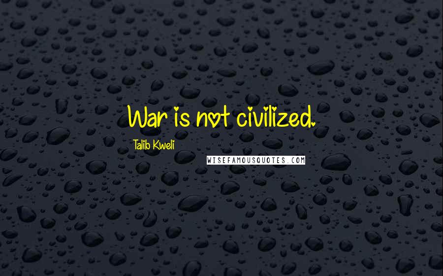 Talib Kweli Quotes: War is not civilized.