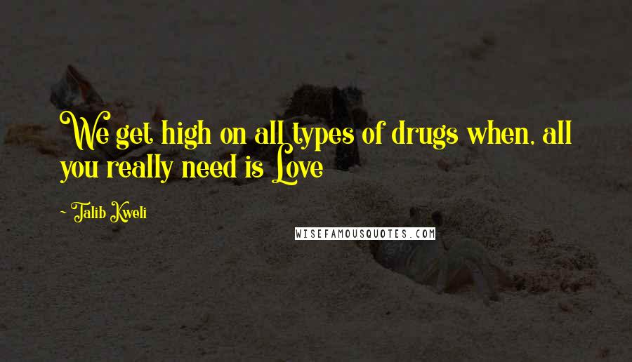 Talib Kweli Quotes: We get high on all types of drugs when, all you really need is Love