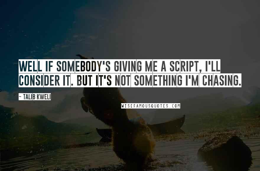 Talib Kweli Quotes: Well if somebody's giving me a script, I'll consider it. But it's not something I'm chasing.