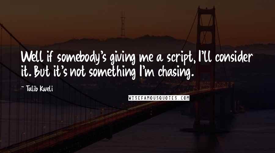 Talib Kweli Quotes: Well if somebody's giving me a script, I'll consider it. But it's not something I'm chasing.