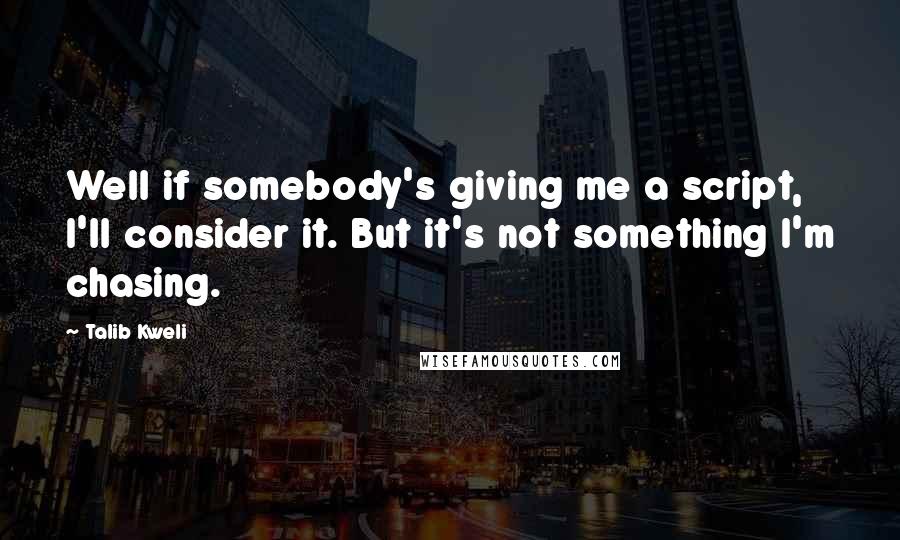 Talib Kweli Quotes: Well if somebody's giving me a script, I'll consider it. But it's not something I'm chasing.