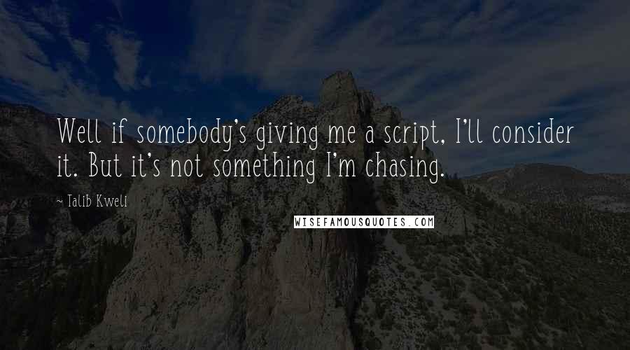 Talib Kweli Quotes: Well if somebody's giving me a script, I'll consider it. But it's not something I'm chasing.