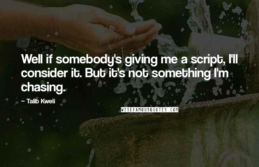 Talib Kweli Quotes: Well if somebody's giving me a script, I'll consider it. But it's not something I'm chasing.