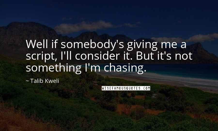 Talib Kweli Quotes: Well if somebody's giving me a script, I'll consider it. But it's not something I'm chasing.