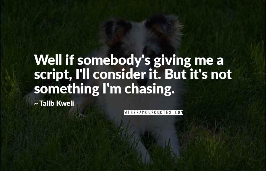 Talib Kweli Quotes: Well if somebody's giving me a script, I'll consider it. But it's not something I'm chasing.