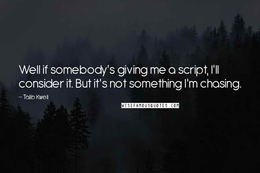 Talib Kweli Quotes: Well if somebody's giving me a script, I'll consider it. But it's not something I'm chasing.