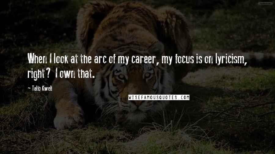 Talib Kweli Quotes: When I look at the arc of my career, my focus is on lyricism, right? I own that.