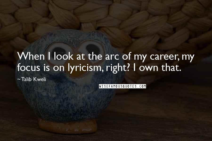 Talib Kweli Quotes: When I look at the arc of my career, my focus is on lyricism, right? I own that.