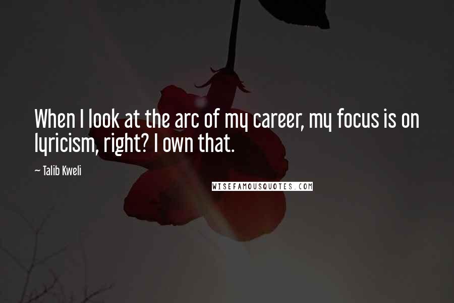 Talib Kweli Quotes: When I look at the arc of my career, my focus is on lyricism, right? I own that.