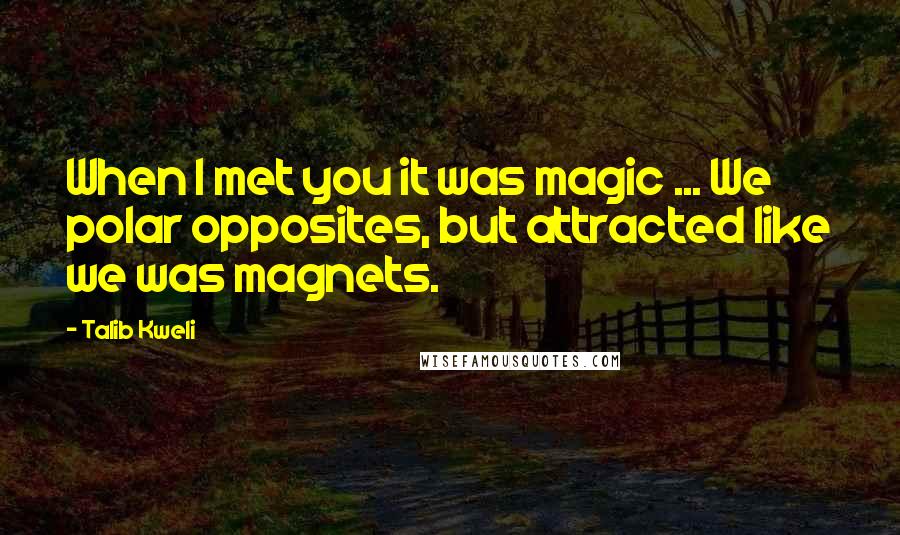 Talib Kweli Quotes: When I met you it was magic ... We polar opposites, but attracted like we was magnets.