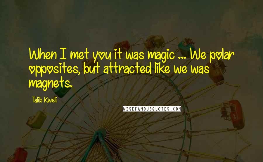 Talib Kweli Quotes: When I met you it was magic ... We polar opposites, but attracted like we was magnets.