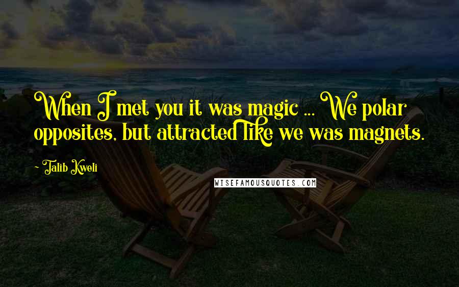 Talib Kweli Quotes: When I met you it was magic ... We polar opposites, but attracted like we was magnets.