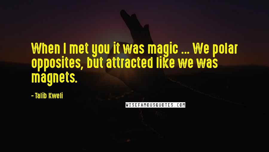 Talib Kweli Quotes: When I met you it was magic ... We polar opposites, but attracted like we was magnets.