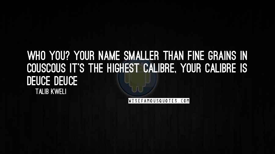 Talib Kweli Quotes: Who you? Your name smaller than fine grains in couscous It's the highest calibre, your calibre is deuce deuce