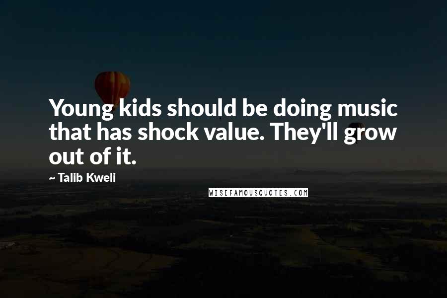 Talib Kweli Quotes: Young kids should be doing music that has shock value. They'll grow out of it.