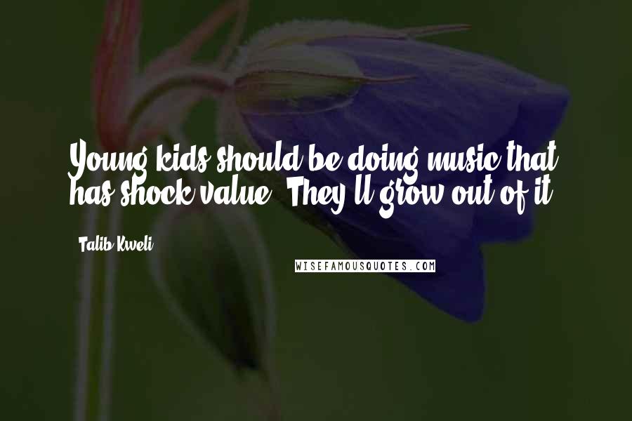 Talib Kweli Quotes: Young kids should be doing music that has shock value. They'll grow out of it.