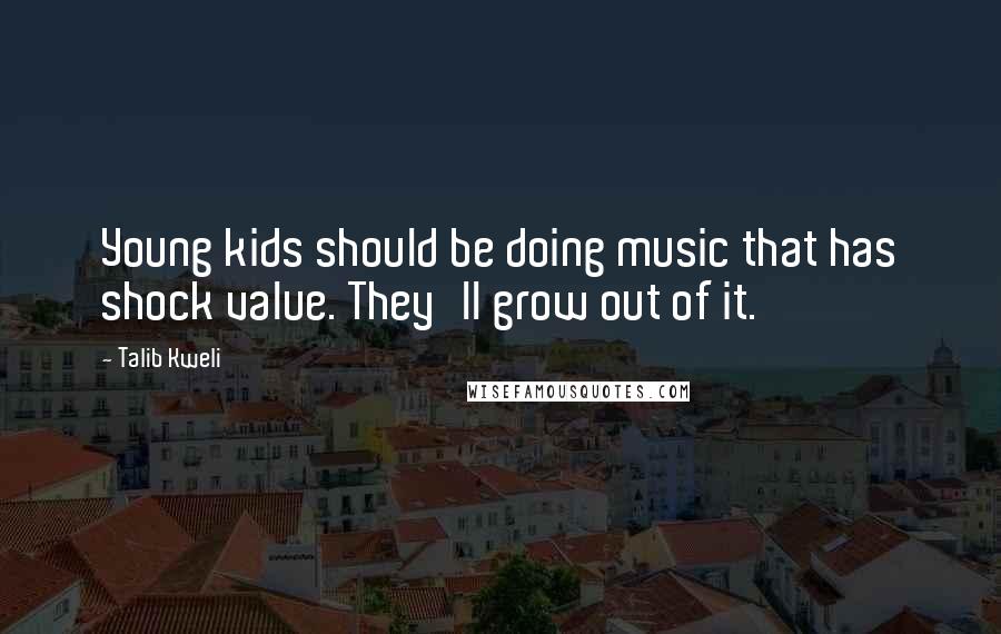 Talib Kweli Quotes: Young kids should be doing music that has shock value. They'll grow out of it.