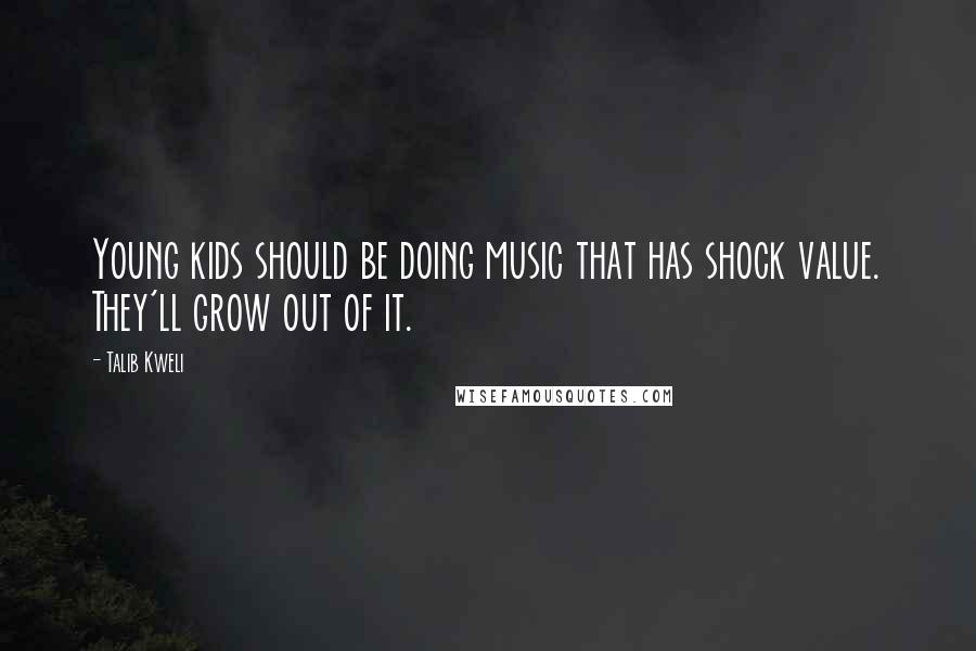 Talib Kweli Quotes: Young kids should be doing music that has shock value. They'll grow out of it.