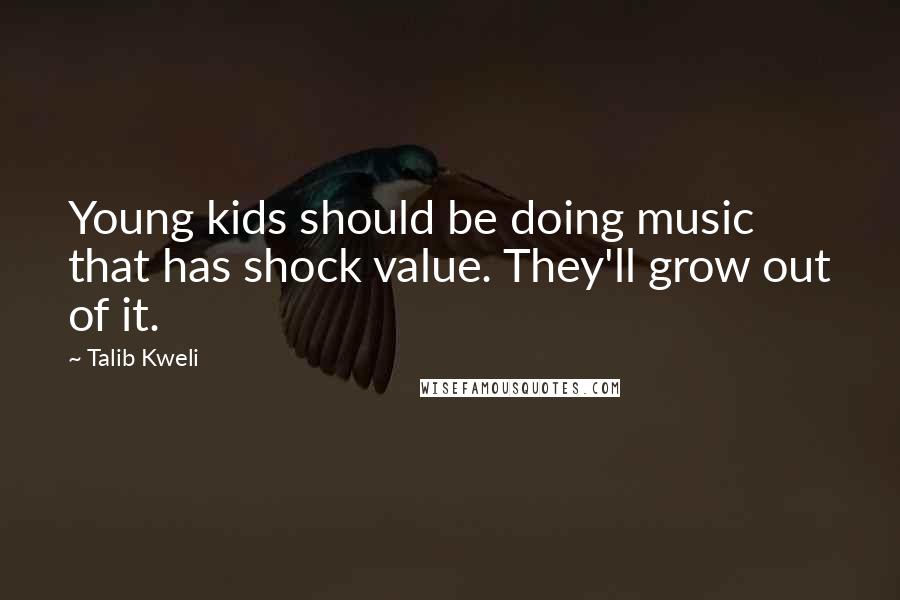 Talib Kweli Quotes: Young kids should be doing music that has shock value. They'll grow out of it.