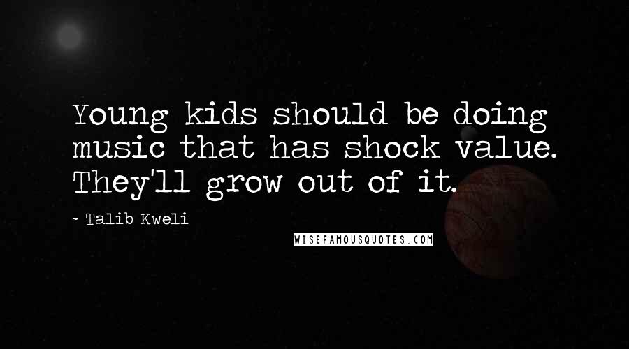 Talib Kweli Quotes: Young kids should be doing music that has shock value. They'll grow out of it.