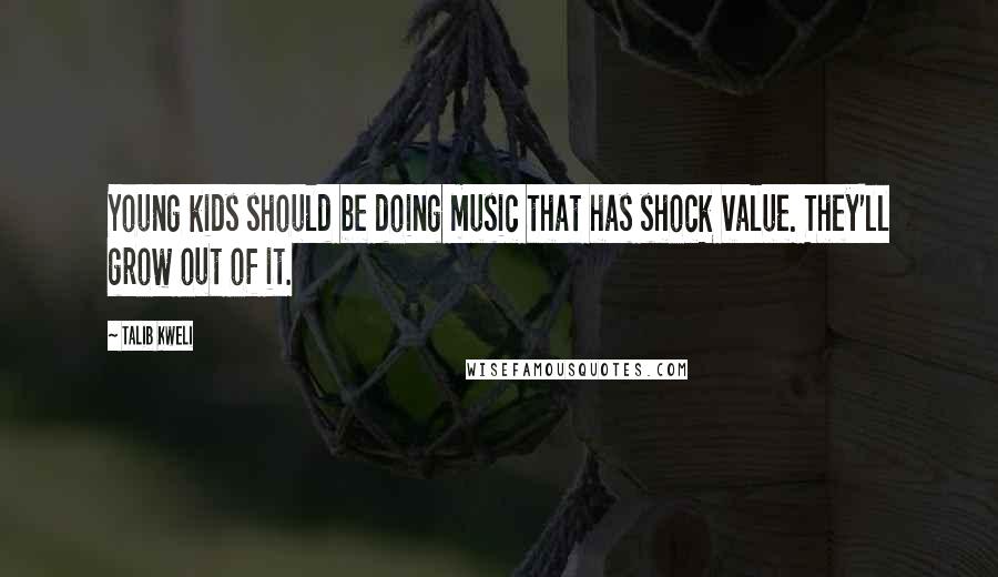 Talib Kweli Quotes: Young kids should be doing music that has shock value. They'll grow out of it.