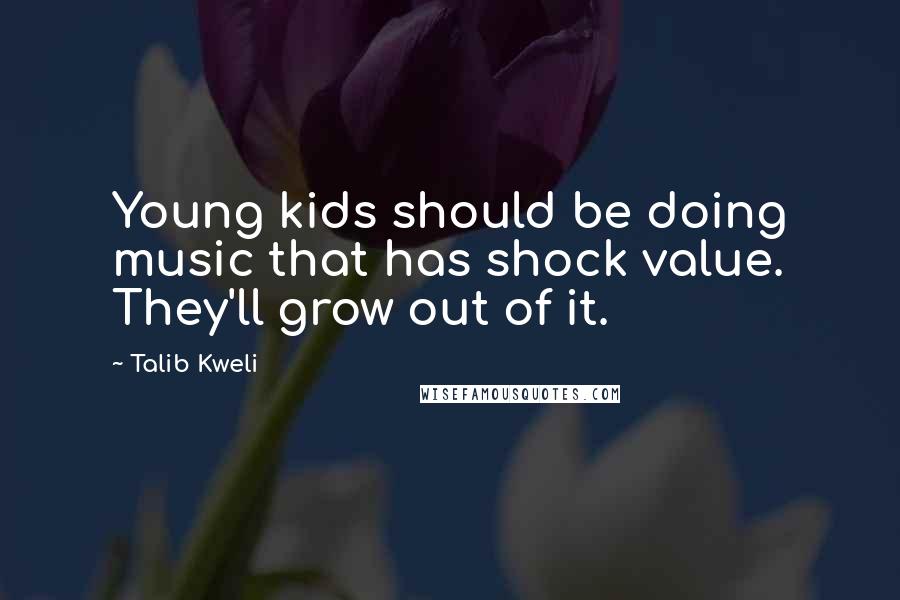 Talib Kweli Quotes: Young kids should be doing music that has shock value. They'll grow out of it.