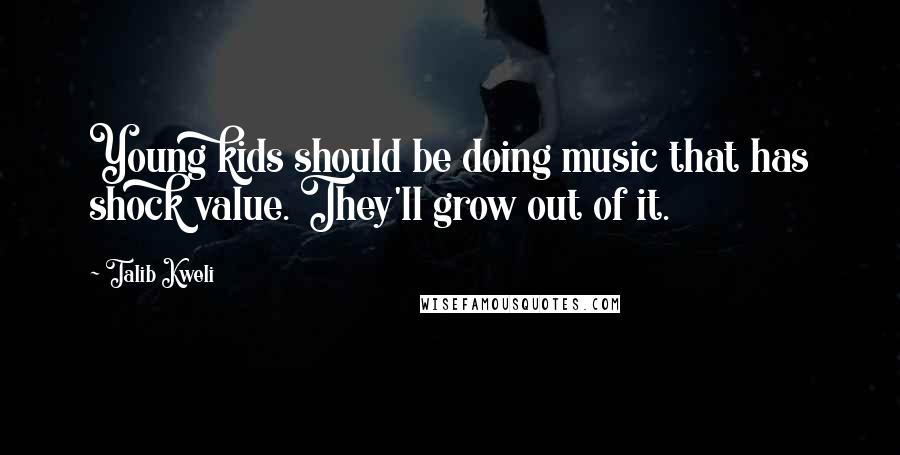 Talib Kweli Quotes: Young kids should be doing music that has shock value. They'll grow out of it.