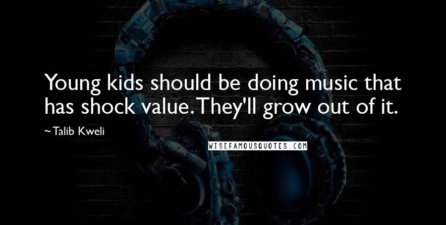 Talib Kweli Quotes: Young kids should be doing music that has shock value. They'll grow out of it.