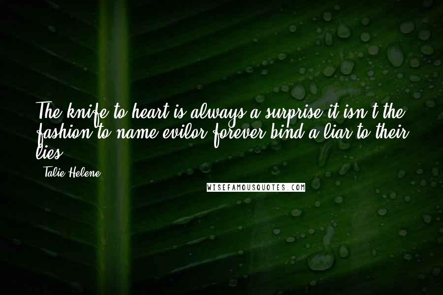 Talie Helene Quotes: The knife to heart is always a surprise;it isn't the fashion to name evilor forever bind a liar to their lies.