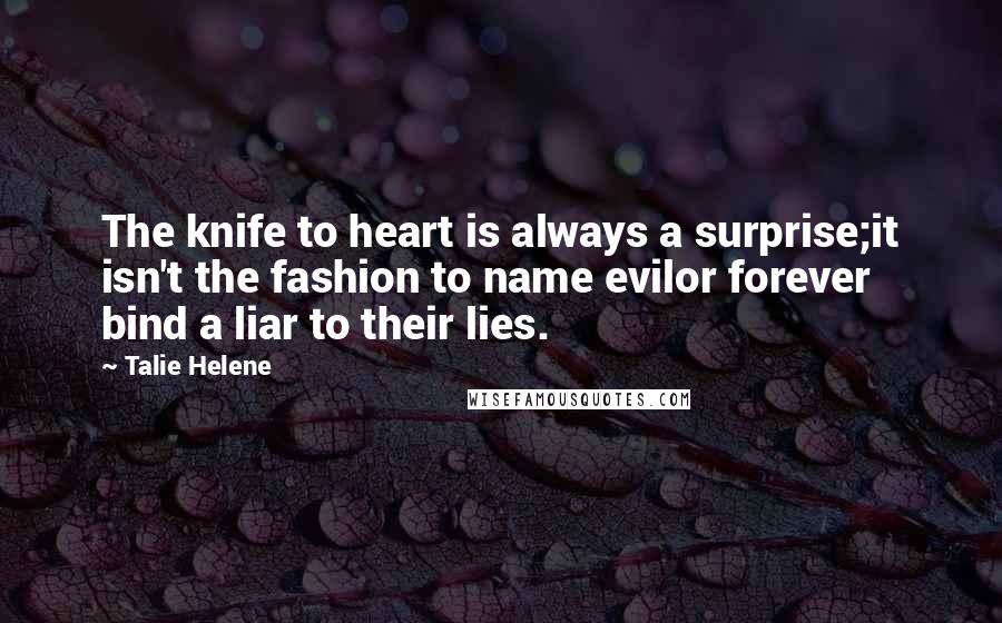 Talie Helene Quotes: The knife to heart is always a surprise;it isn't the fashion to name evilor forever bind a liar to their lies.