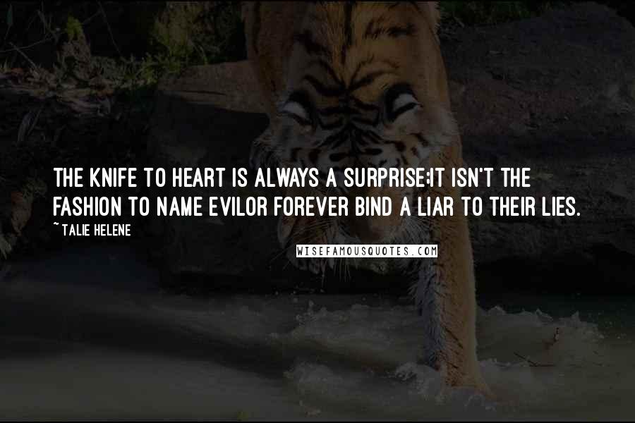 Talie Helene Quotes: The knife to heart is always a surprise;it isn't the fashion to name evilor forever bind a liar to their lies.