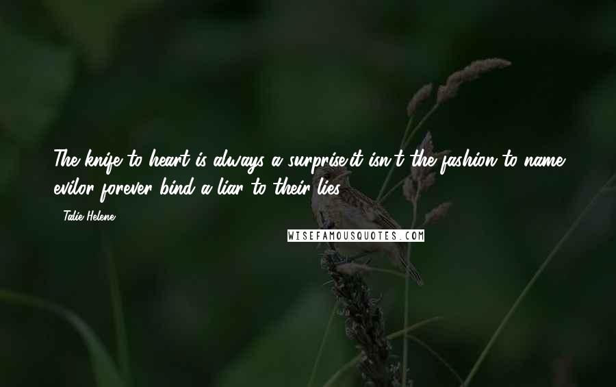 Talie Helene Quotes: The knife to heart is always a surprise;it isn't the fashion to name evilor forever bind a liar to their lies.