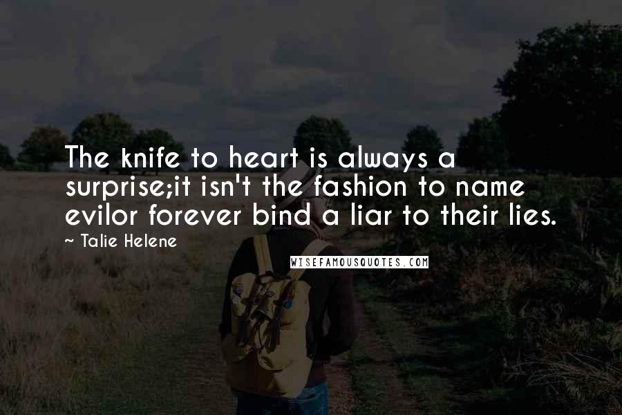 Talie Helene Quotes: The knife to heart is always a surprise;it isn't the fashion to name evilor forever bind a liar to their lies.