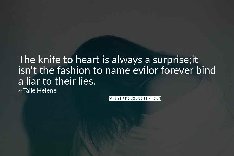 Talie Helene Quotes: The knife to heart is always a surprise;it isn't the fashion to name evilor forever bind a liar to their lies.