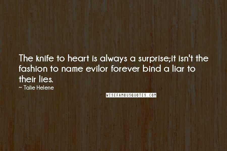 Talie Helene Quotes: The knife to heart is always a surprise;it isn't the fashion to name evilor forever bind a liar to their lies.