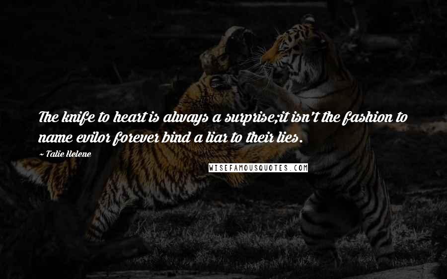 Talie Helene Quotes: The knife to heart is always a surprise;it isn't the fashion to name evilor forever bind a liar to their lies.