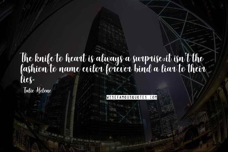 Talie Helene Quotes: The knife to heart is always a surprise;it isn't the fashion to name evilor forever bind a liar to their lies.