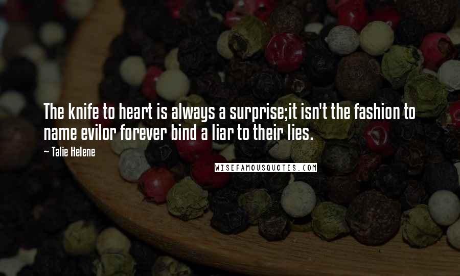 Talie Helene Quotes: The knife to heart is always a surprise;it isn't the fashion to name evilor forever bind a liar to their lies.