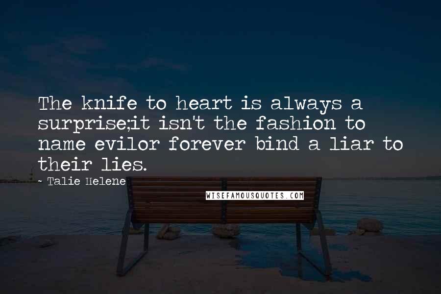 Talie Helene Quotes: The knife to heart is always a surprise;it isn't the fashion to name evilor forever bind a liar to their lies.