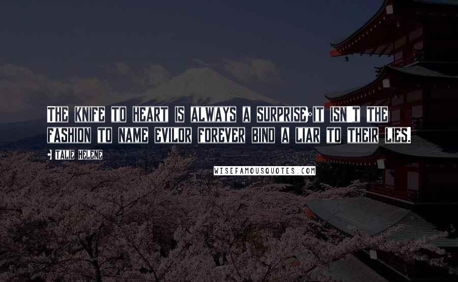 Talie Helene Quotes: The knife to heart is always a surprise;it isn't the fashion to name evilor forever bind a liar to their lies.