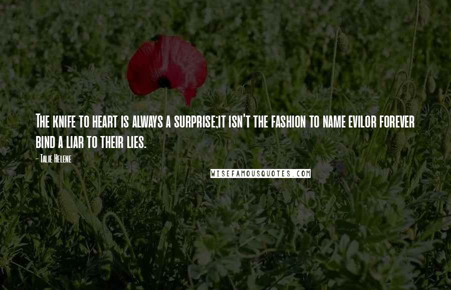 Talie Helene Quotes: The knife to heart is always a surprise;it isn't the fashion to name evilor forever bind a liar to their lies.