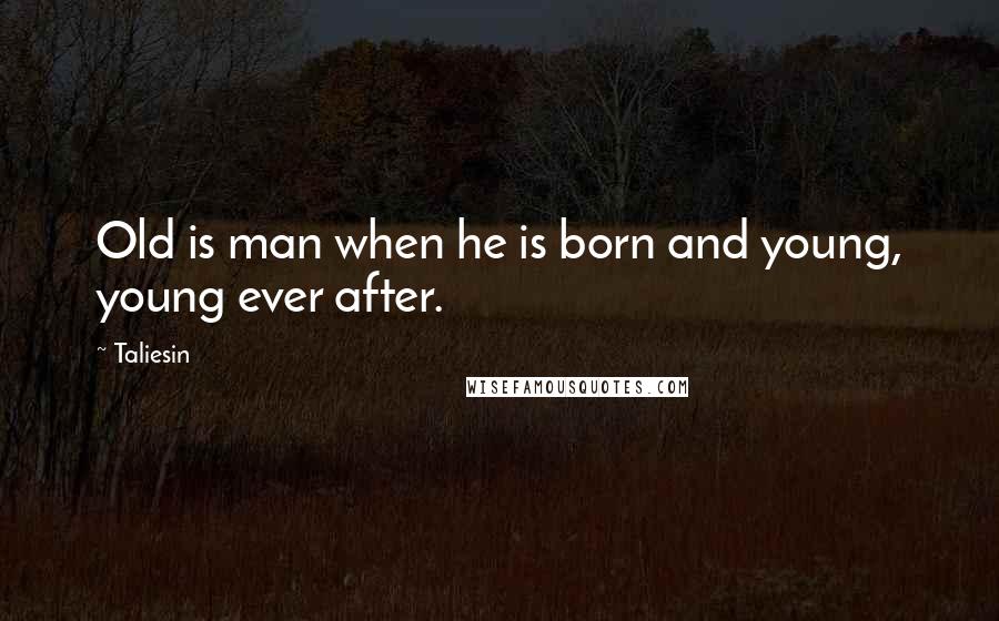 Taliesin Quotes: Old is man when he is born and young, young ever after.
