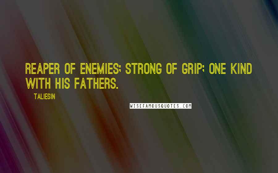 Taliesin Quotes: Reaper of enemies; strong of grip; One kind with his fathers.
