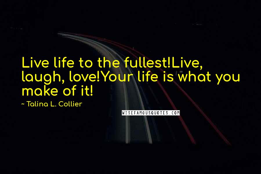 Talina L. Collier Quotes: Live life to the fullest!Live, laugh, love!Your life is what you make of it!