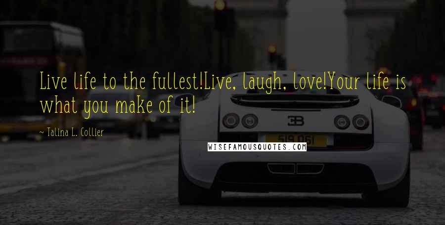 Talina L. Collier Quotes: Live life to the fullest!Live, laugh, love!Your life is what you make of it!