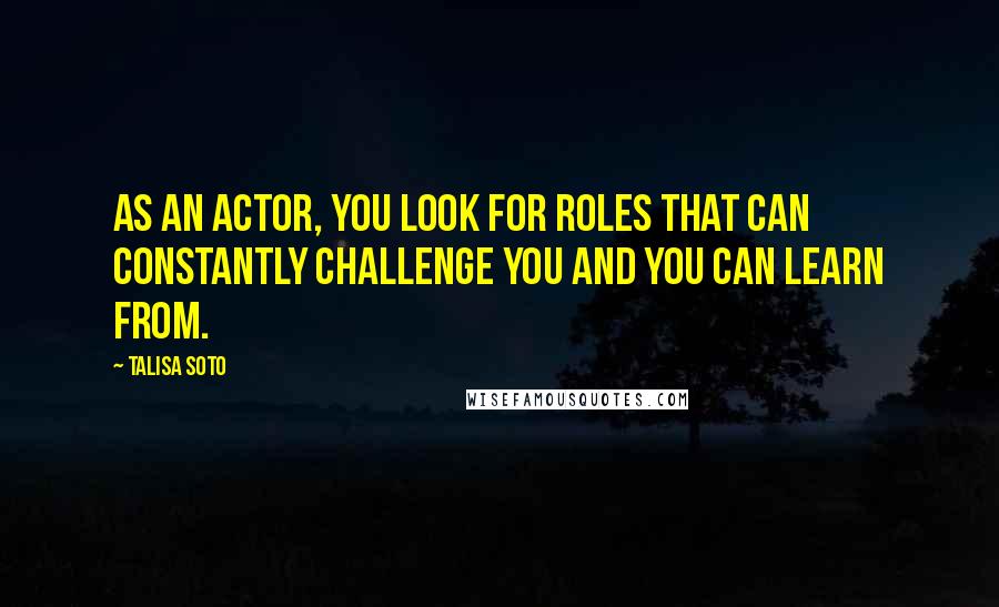 Talisa Soto Quotes: As an actor, you look for roles that can constantly challenge you and you can learn from.