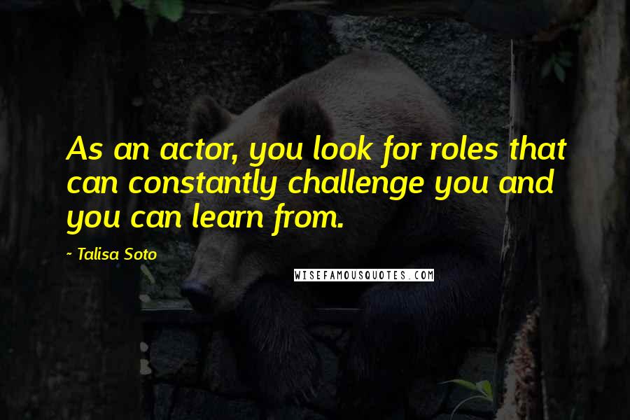 Talisa Soto Quotes: As an actor, you look for roles that can constantly challenge you and you can learn from.